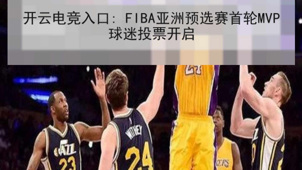 开云电竞入口: FIBA亚洲预选赛首轮MVP球迷投票开启 开云电竞入口: FIBA亚洲预选赛首轮MVP球迷投票开启