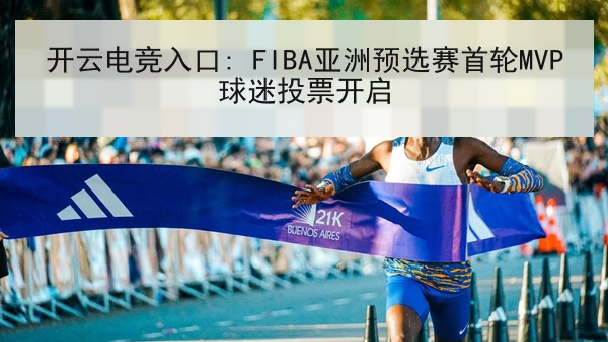 开云电竞入口: FIBA亚洲预选赛首轮MVP球迷投票开启