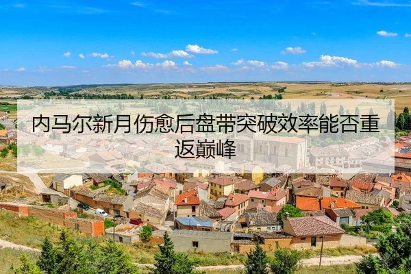 内马尔新月伤愈后盘带突破效率能否重返巅峰