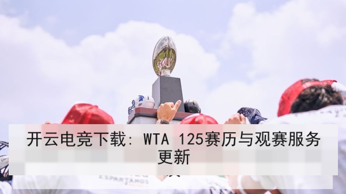开云电竞下载: WTA 125赛历与观赛服务更新 开云电竞下载: WTA 125赛历与观赛服务更新