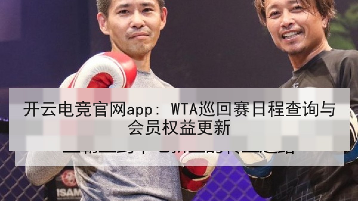 开云电竞官网app: WTA巡回赛日程查询与会员权益更新