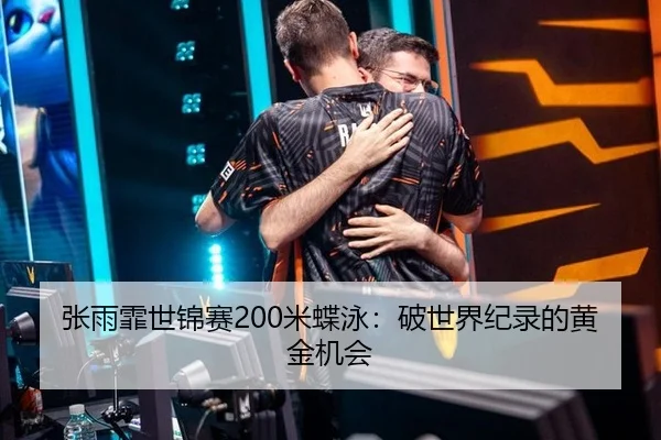 张雨霏世锦赛200米蝶泳：破世界纪录的黄金机会