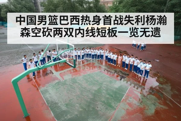 中国男篮巴西热身首战失利杨瀚森空砍两双内线短板一览无遗