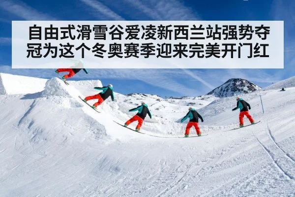 自由式滑雪谷爱凌新西兰站强势夺冠为这个冬奥赛季迎来完美开门红