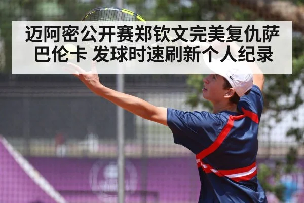 迈阿密公开赛郑钦文完美复仇萨巴伦卡 发球时速刷新个人纪录