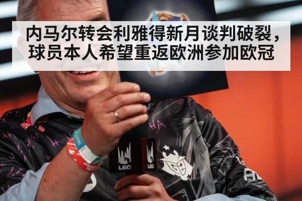 内马尔转会利雅得新月谈判破裂，球员本人希望重返欧洲参加欧冠