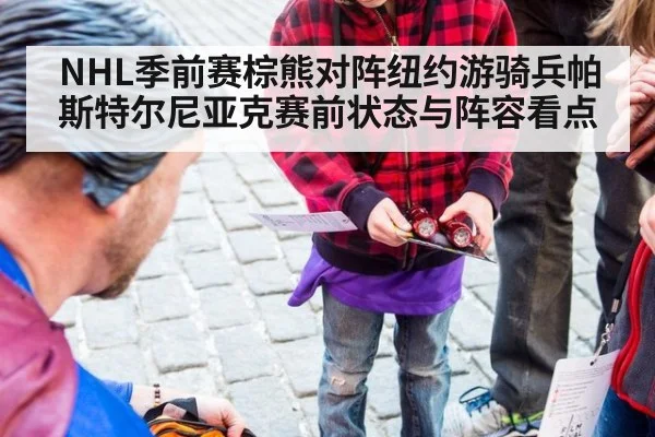 NHL季前赛棕熊对阵纽约游骑兵帕斯特尔尼亚克赛前状态与阵容看点